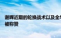 谢晖近期的轮换战术以及全华班的得分转换率上取得了成功被称赞