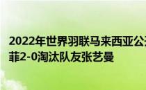 2022年世界羽联马来西亚公开赛继续进行女双首轮内战陈雨菲2-0淘汰队友张艺曼