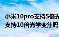 小米10pro支持5倍光学变焦吗 小米12sultra支持10倍光学变焦吗 