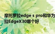 摩托罗拉edge s pro和华为p40pro 真我GT2pro和摩托罗拉EdgeX30哪个好 