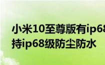 小米10至尊版有ip68防尘防水吗 小米12s支持ip68级防尘防水 