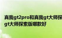 真我gt2pro和真我gt大师探索版哪个好 真我gt2pro和真我gt大师探索版哪款好 