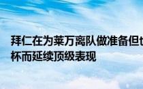 拜仁在为莱万离队做准备但也希望后者如果留下能因为世界杯而延续顶级表现