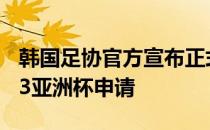 韩国足协官方宣布正式向亚足联提交承办2023亚洲杯申请