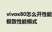 vivox80怎么开性能模式 vivox80怎么打开极致性能模式 