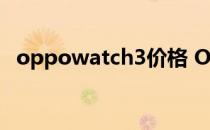 oppowatch3价格 OPPOWatch3多少钱 