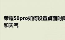 荣耀50pro如何设置桌面时间 荣耀70Pro 怎么设置桌面时间和天气 