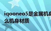 iqooneo5是金属机身吗 iqooneo5se采用什么机身材质 