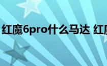 红魔6pro什么马达 红魔7SPro采用什么马达 