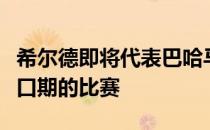 希尔德即将代表巴哈马男篮出战世预赛第三窗口期的比赛