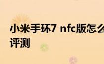 小米手环7 nfc版怎么绑定 小米手环7 NFC版评测 