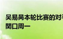 吴易昺本轮比赛的对手是世界排名第602位的関口周一