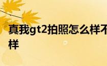 真我gt2拍照怎么样不失真 真我GT2拍照怎么样 