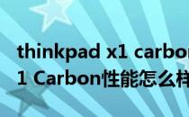 thinkpad x1 carbon性能怎样 ThinkPad X1 Carbon性能怎么样 