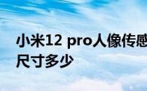 小米12 pro人像传感器参数 小米12S传感器尺寸多少 