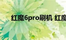 红魔6pro刷机 红魔7spro支持高刷吗 