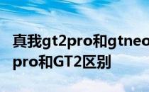 真我gt2pro和gtneo3哪个值得入手 真我gt2pro和GT2区别 