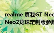 realme 真我GT Neo2T参数 realme真我GTNeo2龙珠定制版参数配置 