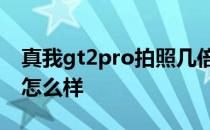 真我gt2pro拍照几倍变焦 真我GT2Pro拍照怎么样 