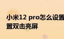 小米12 pro怎么设置锁屏 小米12Pro怎么设置双击亮屏 