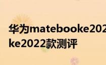 华为matebooke2022优缺点 华为matebooke2022款测评 