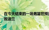 在今天结束的一场男篮世预赛欧洲区的比赛中德国93-83击败波兰