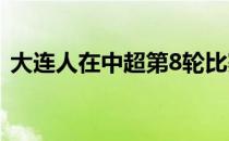 大连人在中超第8轮比赛中2-2战平长春亚泰