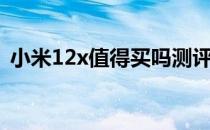 小米12x值得买吗测评 小米12x值得入手吗 