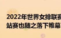 2022年世界女排联赛第三周争夺全部结束分站赛也随之落下帷幕