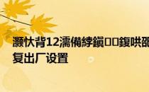 灏忕背12濡備綍鎭㈠鍑哄巶璁剧疆 小米12Pro怎么设置恢复出厂设置 