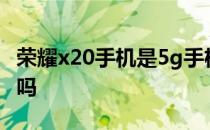 荣耀x20手机是5g手机吗 荣耀X40i是5G手机吗 