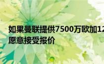 如果曼联提供7500万欧加1200万欧浮动奖金求购德容巴萨愿意接受报价