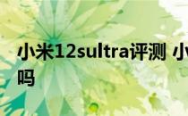 小米12sultra评测 小米12SUltra游戏散热好吗 