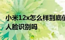 小米12x怎么样到底值得入手吗 小米12x支持人脸识别吗 