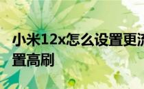 小米12x怎么设置更流畅省电 小米12x怎么设置高刷 