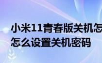 小米11青春版关机怎么设置密码 小米12Pro怎么设置关机密码 