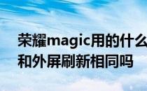 荣耀magic用的什么屏幕 荣耀MagicV内屏和外屏刷新相同吗 