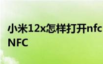 小米12x怎样打开nfc 小米12SUltra怎么设置NFC 