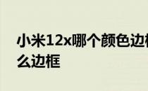 小米12x哪个颜色边框不掉漆 小米12采用什么边框 