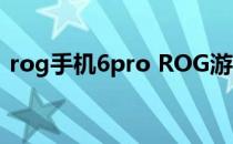 rog手机6pro ROG游戏手机6Pro全面评测 