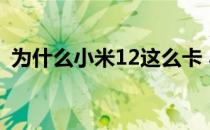 为什么小米12这么卡 小米12为什么这么卡 