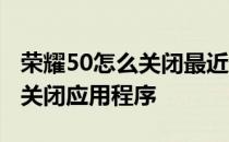 荣耀50怎么关闭最近使用的应用 荣耀60怎么关闭应用程序 