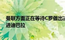 曼联方面正在等待C罗做出决定若他离队曼联可能会考虑引进迪巴拉