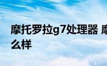 摩托罗拉g7处理器 摩托罗拉G71拍照性能怎么样 