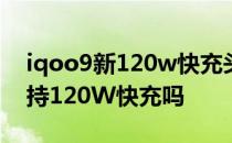 iqoo9新120w快充头尺寸 iQOO9是全系支持120W快充吗 