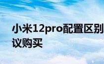 小米12pro配置区别 小米12Pro为什么不建议购买 