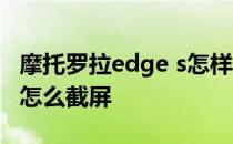 摩托罗拉edge s怎样截屏 摩托罗拉edgeS30怎么截屏 