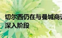 切尔西仍在与曼城商谈阿克的交易谈判已进入深入阶段