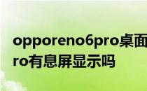 opporeno6pro桌面时间显示 opporeno7Pro有息屏显示吗 