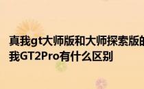 真我gt大师版和大师探索版的区别 真我GT2大师探索版和真我GT2Pro有什么区别 